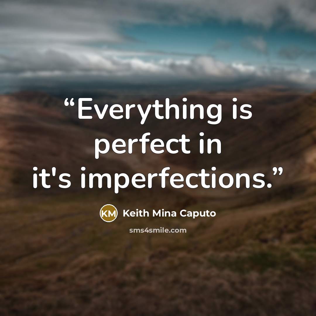 “Everything is perfect in it's imperfections.” quote by Keith Mina Caputo