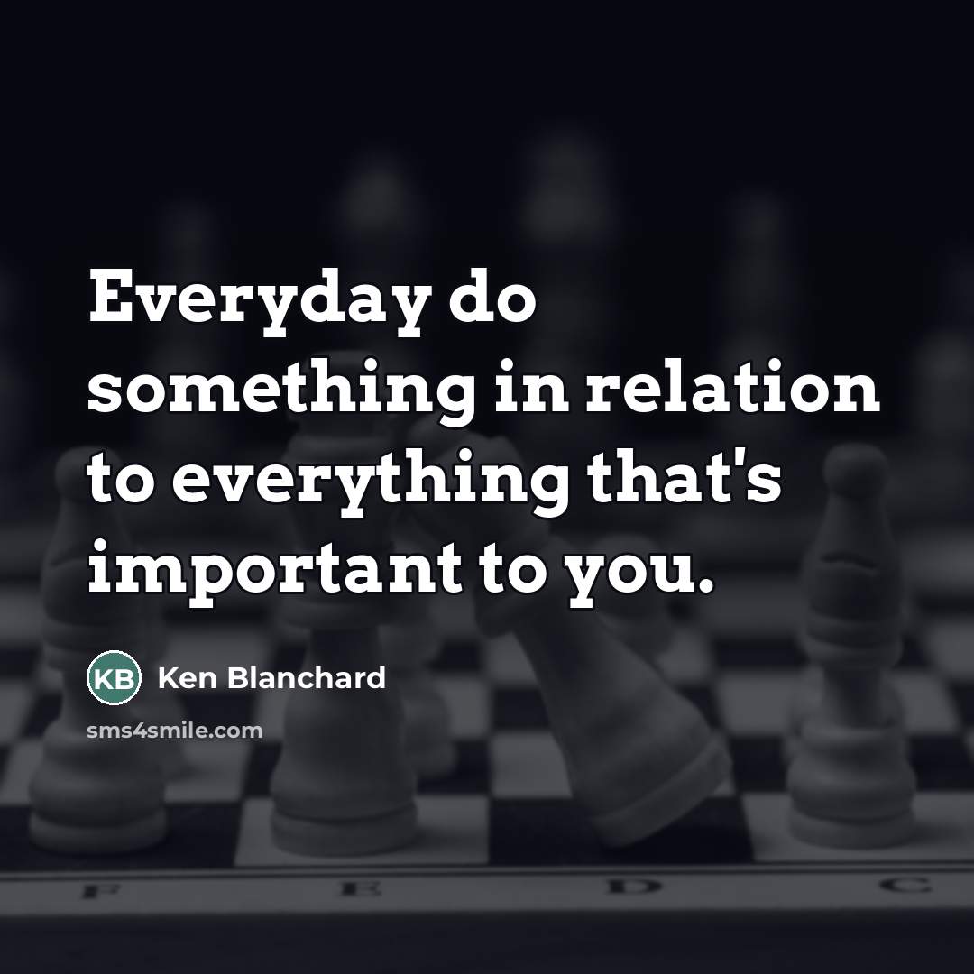 “Everyday do something in relation to everything that's important to…” quote by Ken Blanchard