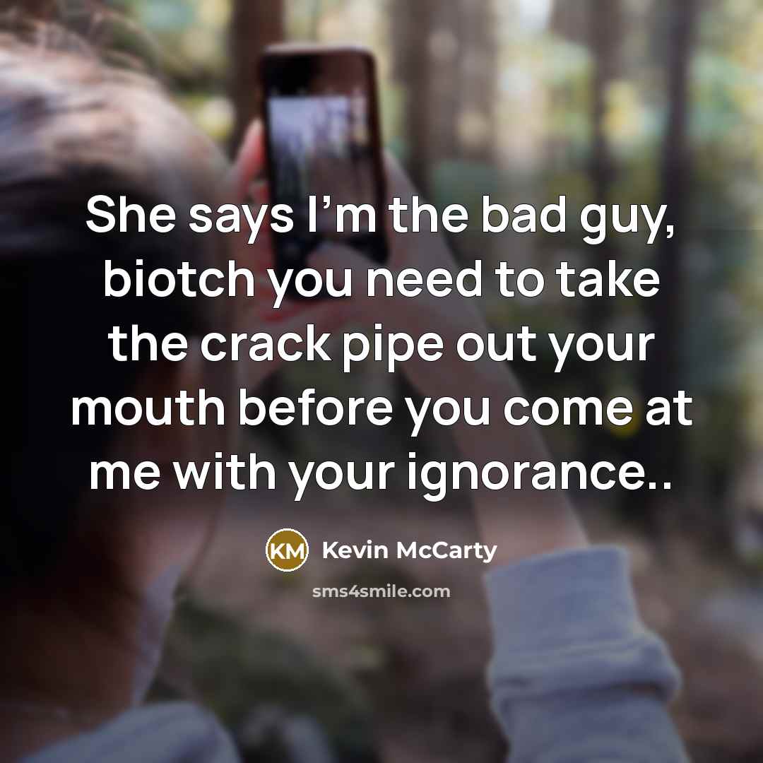 “She says I'm the bad guy, biotch you need to…” quote by Kevin McCarty