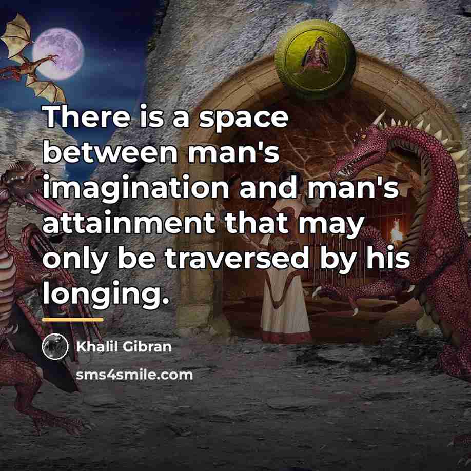 “There is a space between man's imagination and man's attainment…” quote by Khalil Gibran