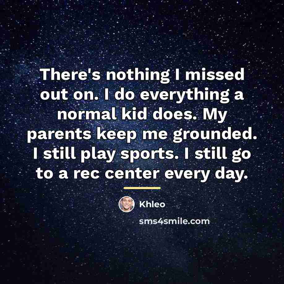 “There's nothing I missed out on. I do everything a…” quote by Khleo