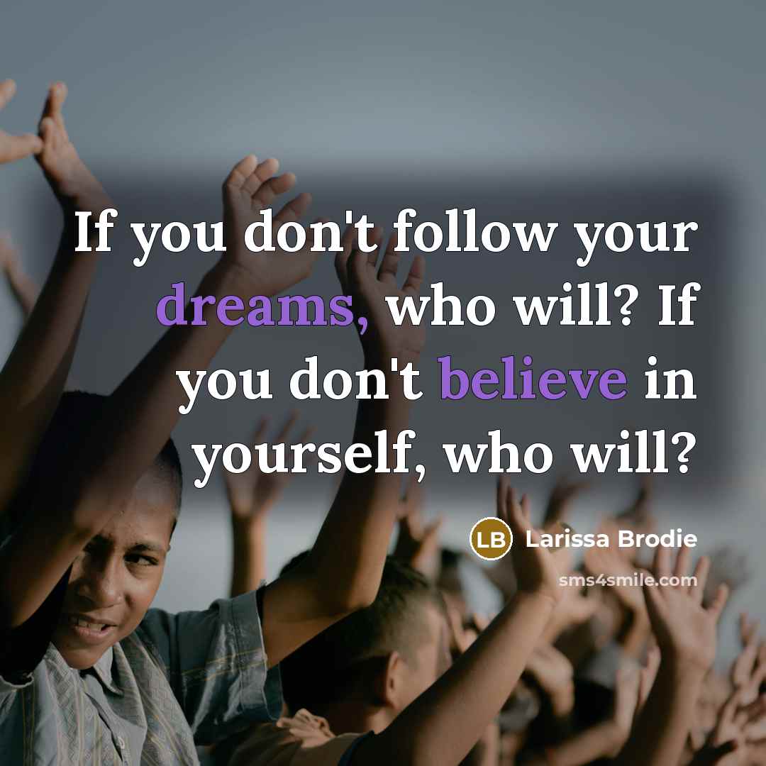 “If you don't follow your dreams, who will? If you…” quote by Larissa Brodie