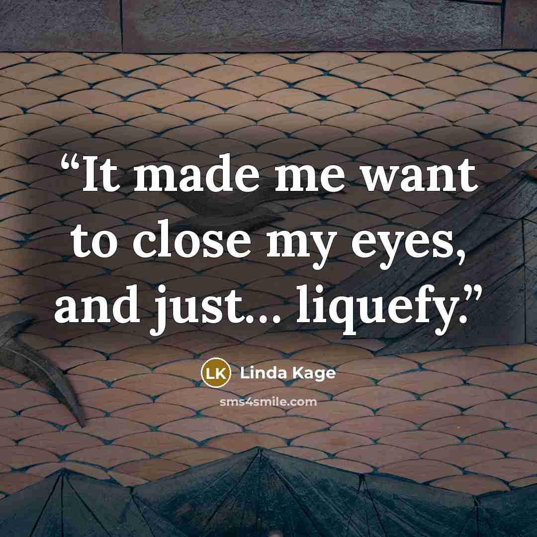 “It made me want to close my eyes, and just… liquefy.” quote by Linda Kage