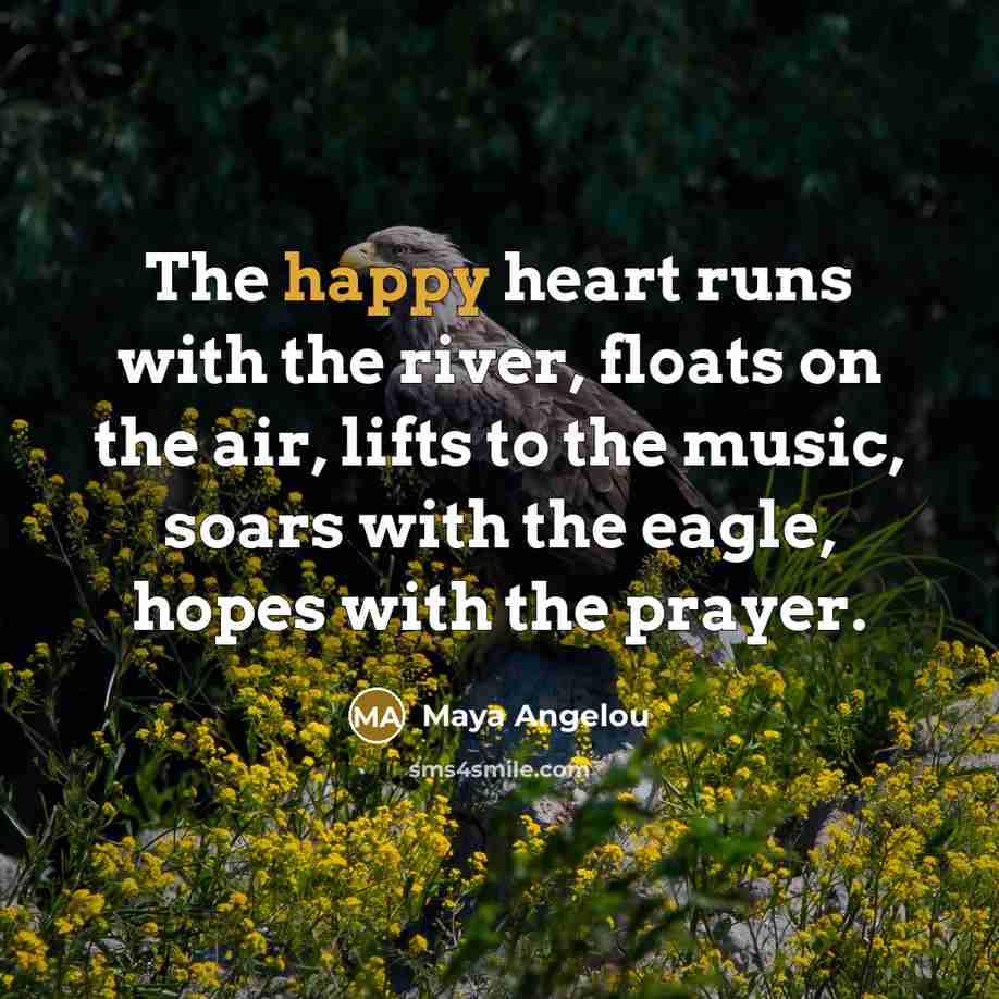“The happy heart runs with the river, floats on the…” quote by Maya Angelou