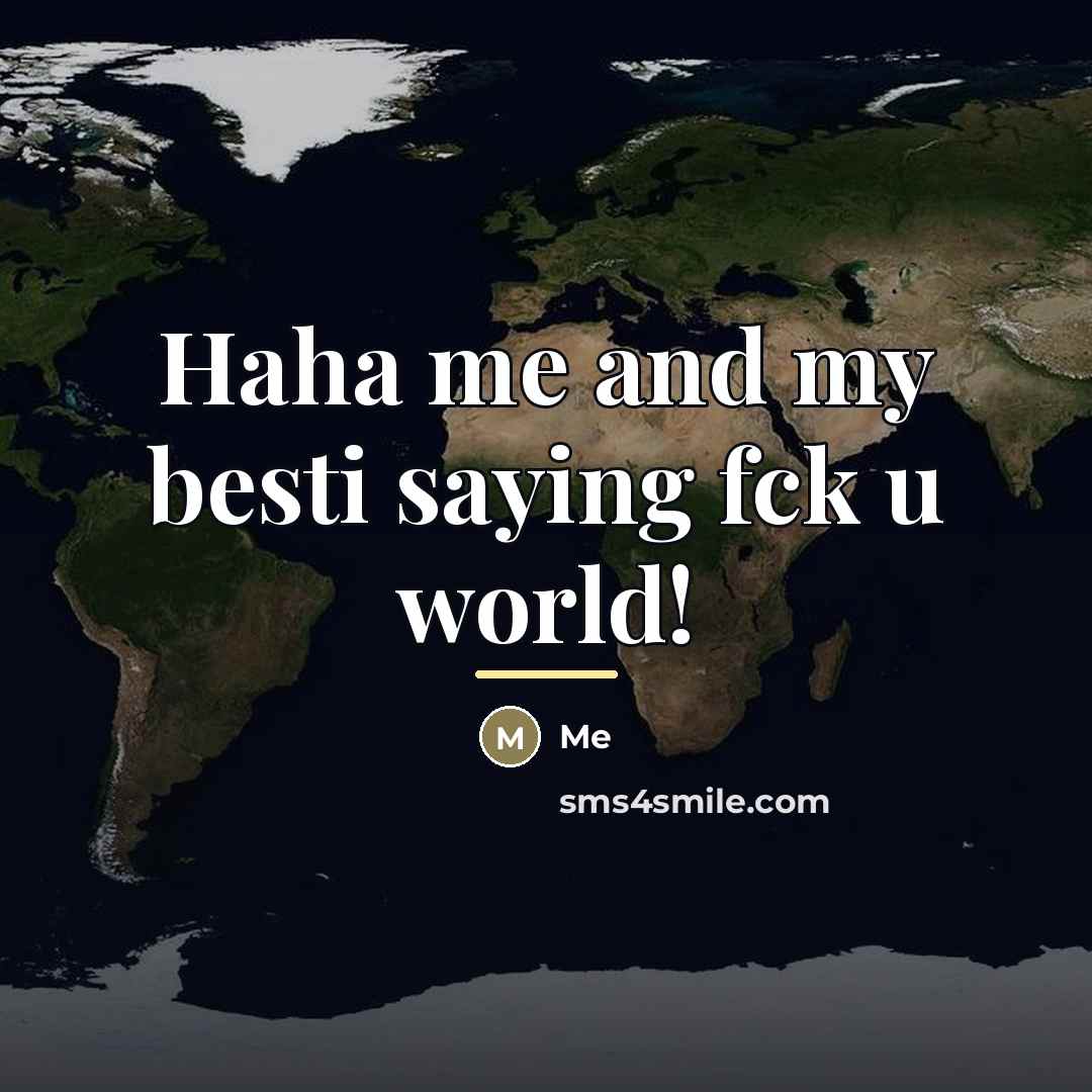 “Haha me and my besti saying fck u world!…” quote by Me