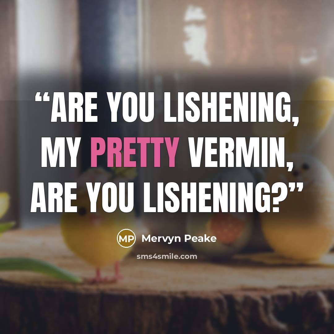 “Are you lishening, my pretty vermin, are you lishening?” quote by Mervyn Peake