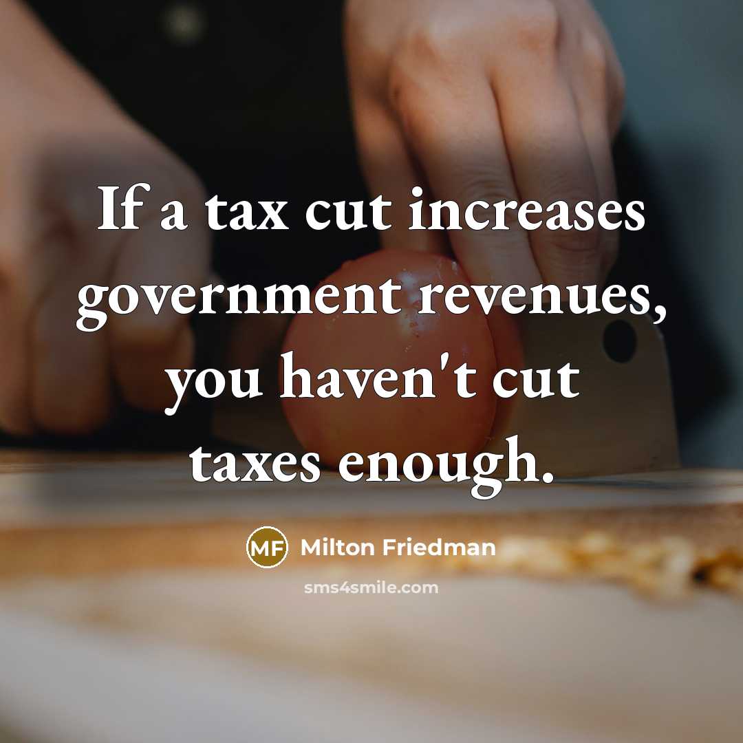 “If a tax cut increases government revenues, you haven't cut…” quote by Milton Friedman