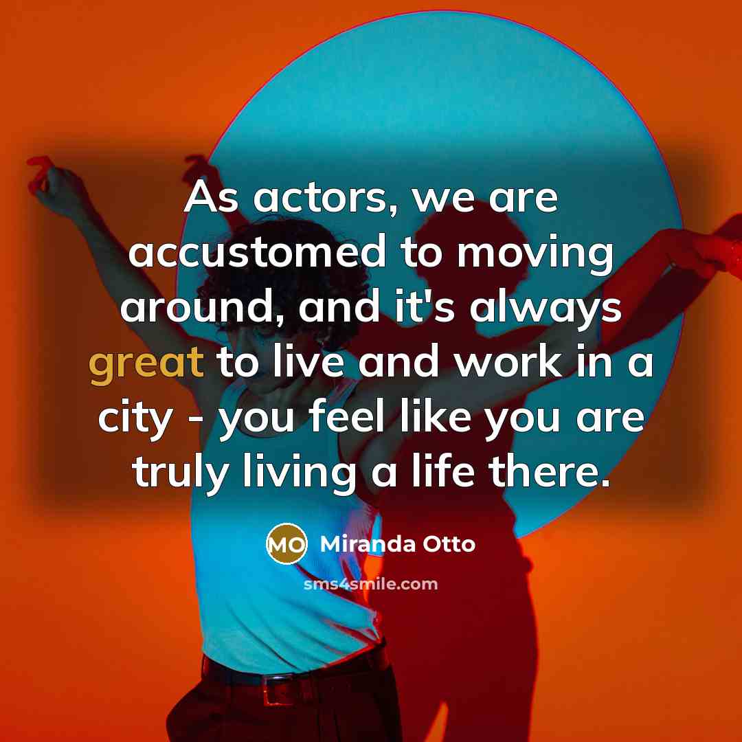 “As actors, we are accustomed to moving around, and it's always great to live and work in a city - you feel like you are truly living a life there.” quote by Miranda Otto