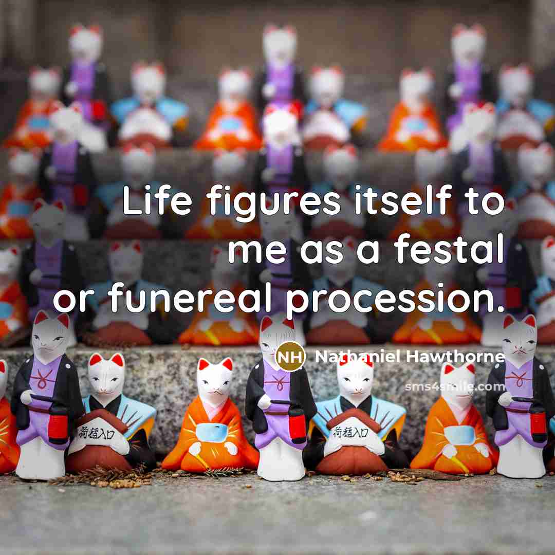 “Life figures itself to me as a festal or funereal…” quote by Nathaniel Hawthorne