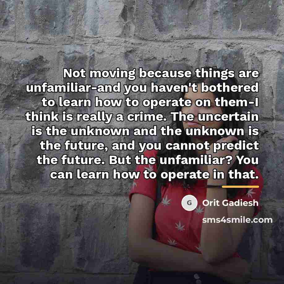 “Not moving because things are unfamiliar-and you haven't bothered to…” quote by Orit Gadiesh