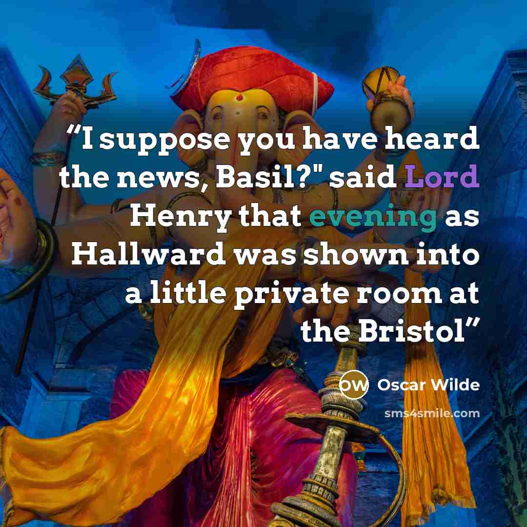 “I suppose you have heard the news, Basil?" said Lord Henry that evening as Hallward was shown into a little private room at the Bristol” quote by Oscar Wilde