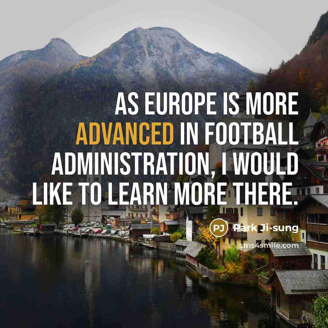 “As Europe is more advanced in football administration, I would…” quote by Park Ji-sung