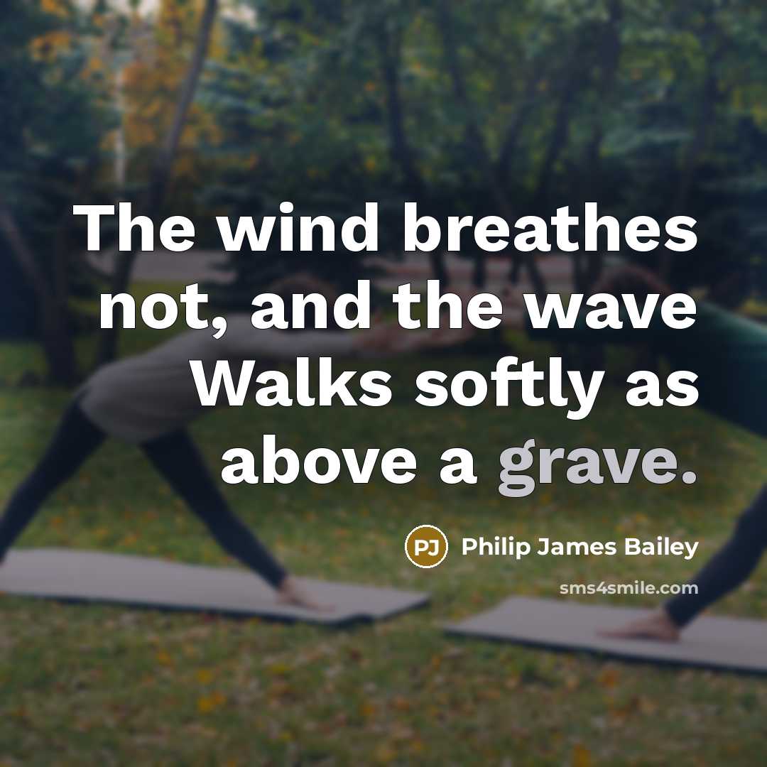 “The wind breathes not, and the wave Walks softly as…” quote by Philip James Bailey