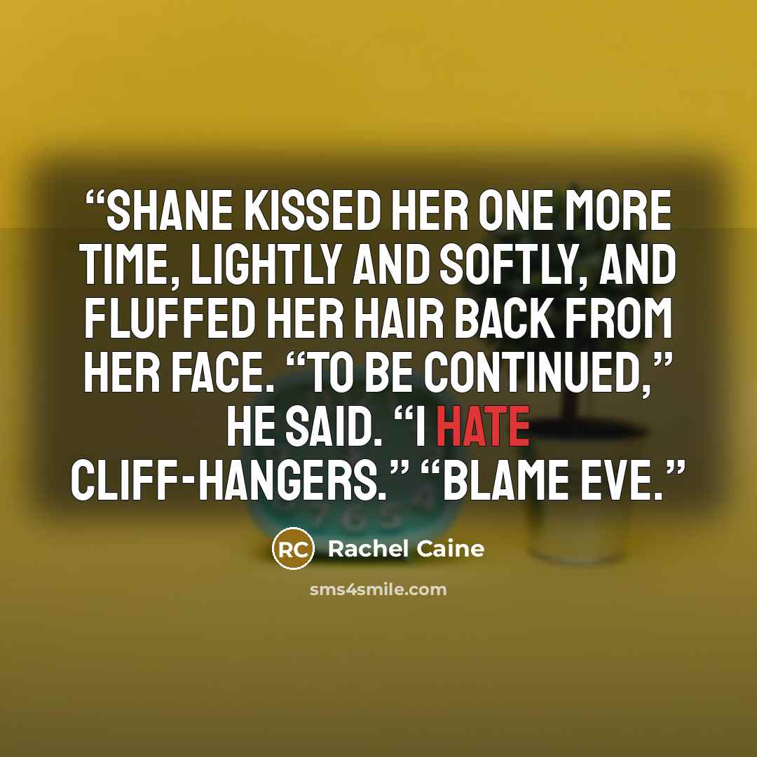 “Shane kissed her one more time, lightly and softly, and fluffed her hair back from her face. “To be continued,” he said. “I hate cliff-hangers.” “Blame Eve.” quote by Rachel Caine