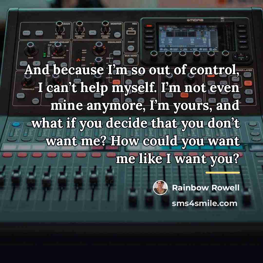 “And because I’m so out of control, I can’t help…” quote by Rainbow Rowell