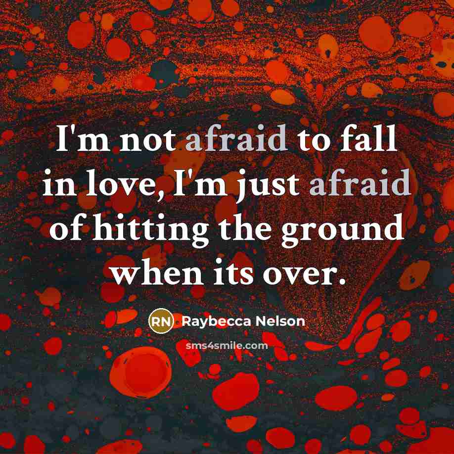“I'm not afraid to fall in love, I'm just afraid of hitting the ground when its over.” quote by Raybecca Nelson