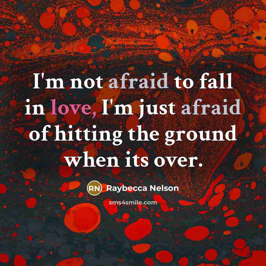 “I'm not afraid to fall in love, I'm just afraid of hitting the ground when its over.” quote by Raybecca Nelson