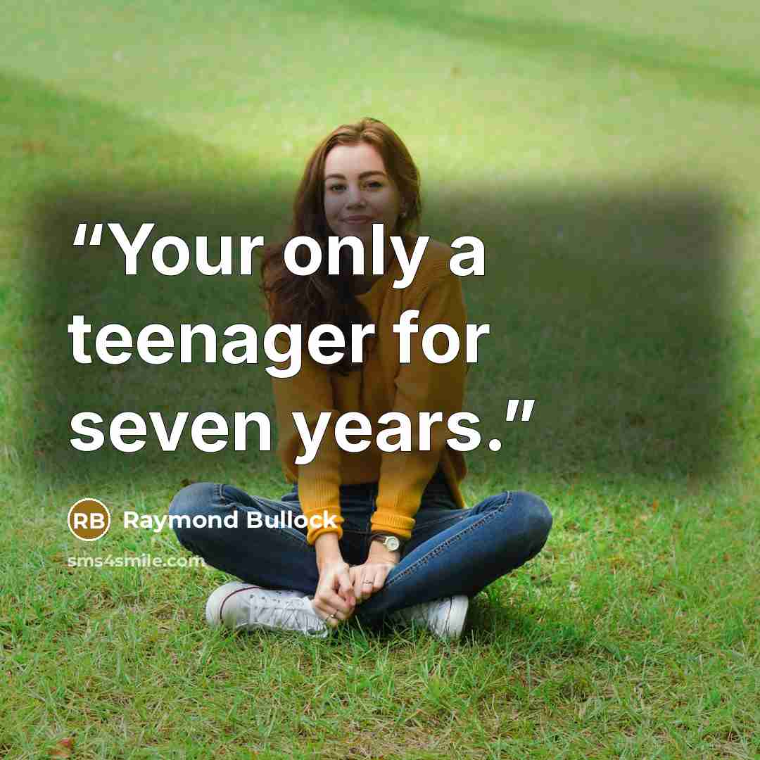 “Your only a teenager for seven years.” quote by Raymond Bullock