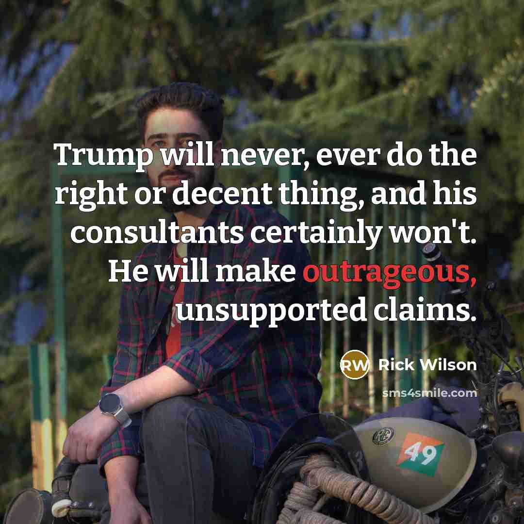 “Trump will never, ever do the right or decent thing,…” quote by Rick Wilson