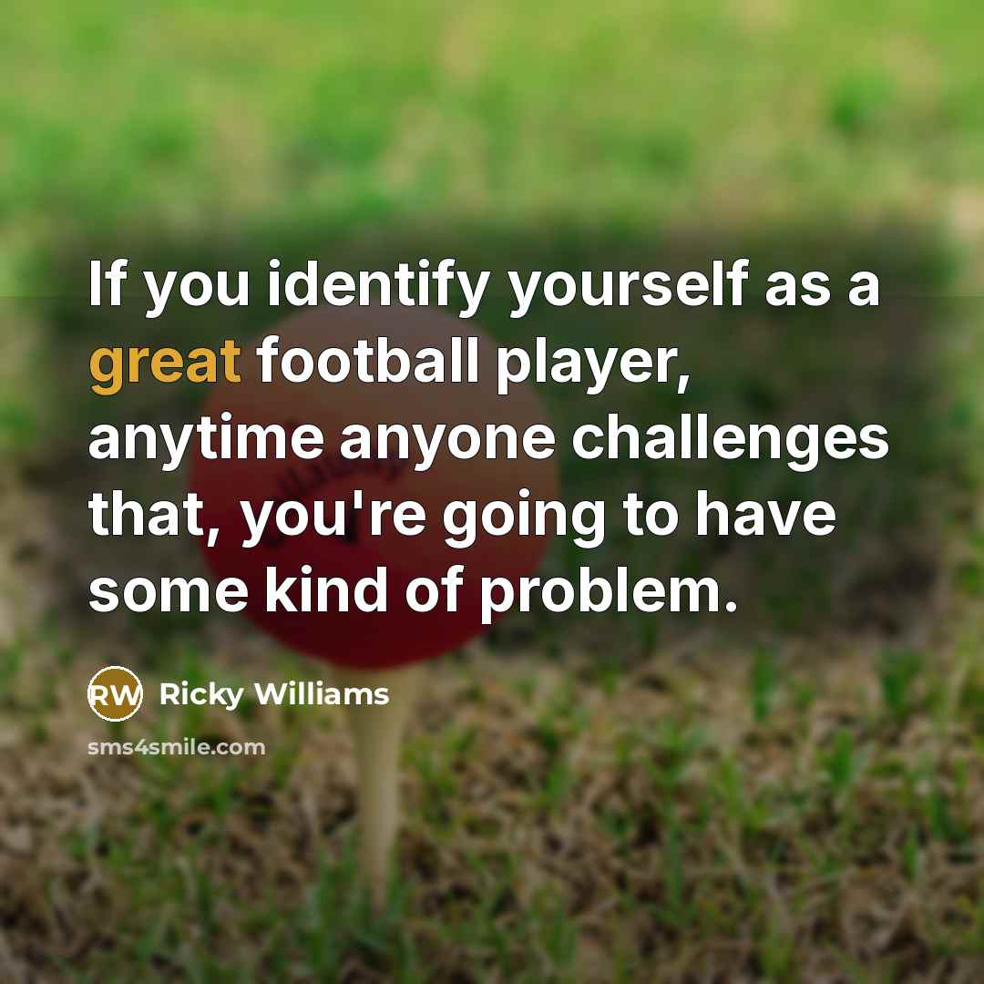 “If you identify yourself as a great football player, anytime…” quote by Ricky Williams