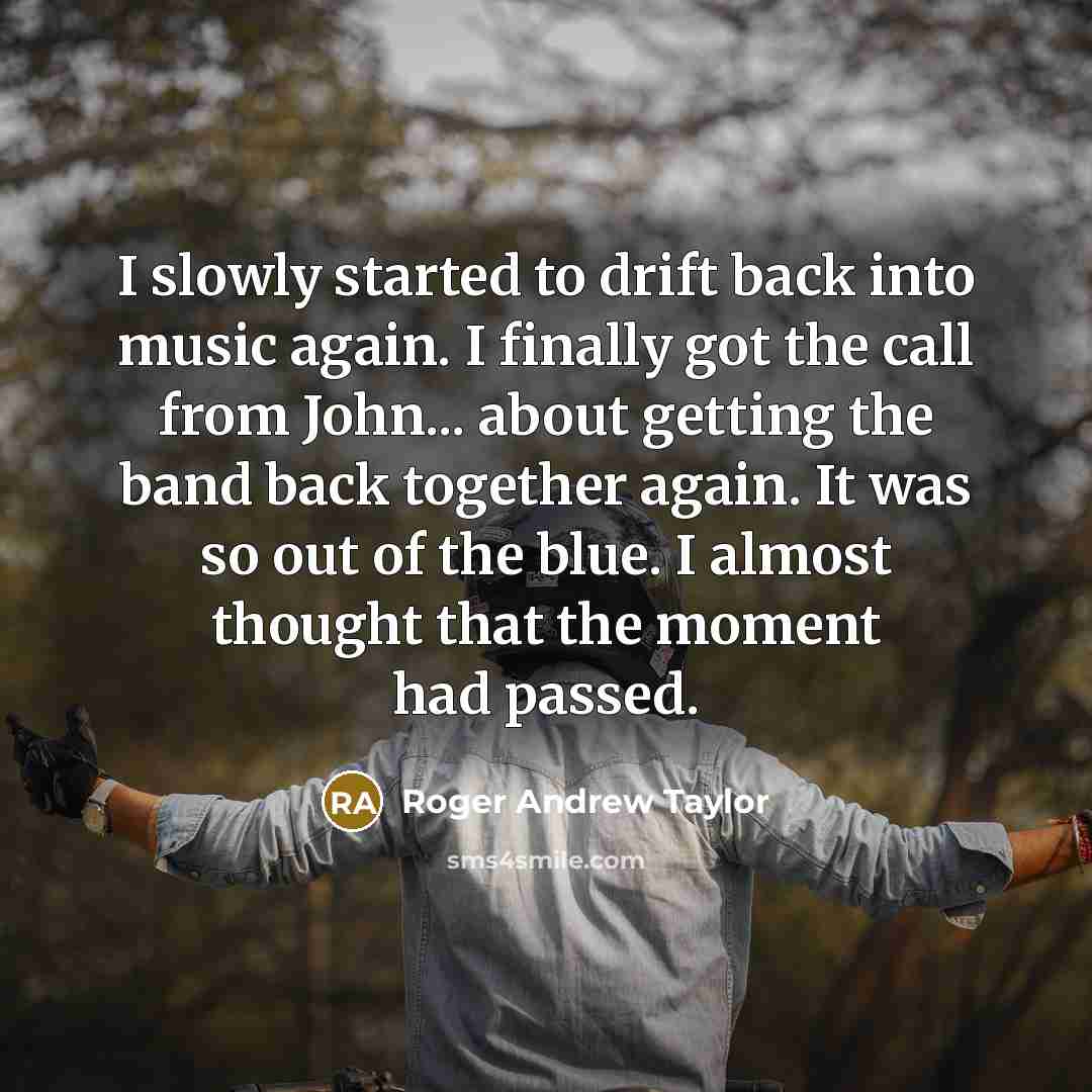 “I slowly started to drift back into music again. I…” quote by Roger Andrew Taylor