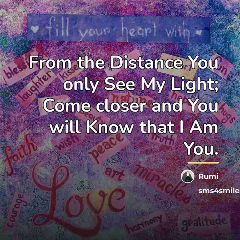 “From the Distance You only See My Light; Come closer…” quote by Rumi