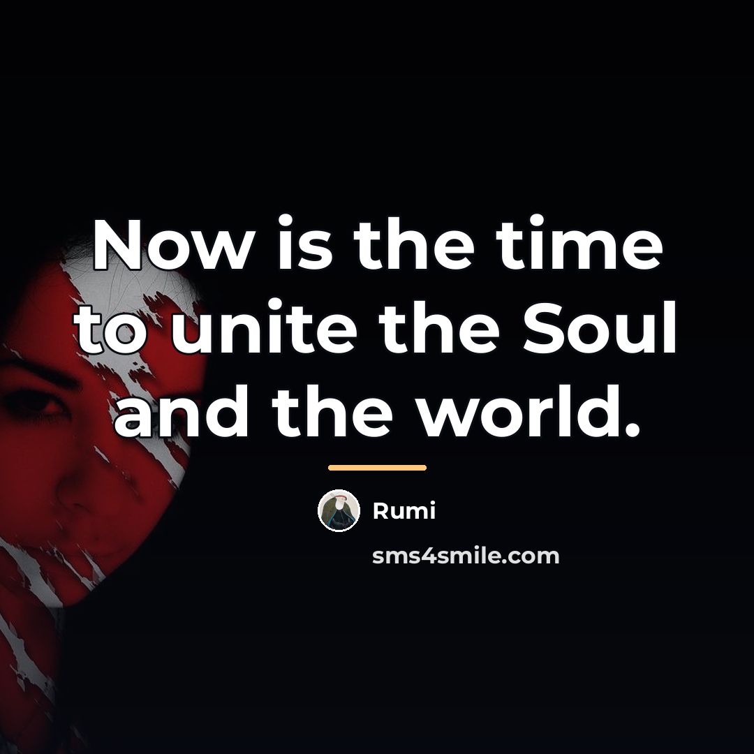 “Now is the time to unite the Soul and the…” quote by Rumi