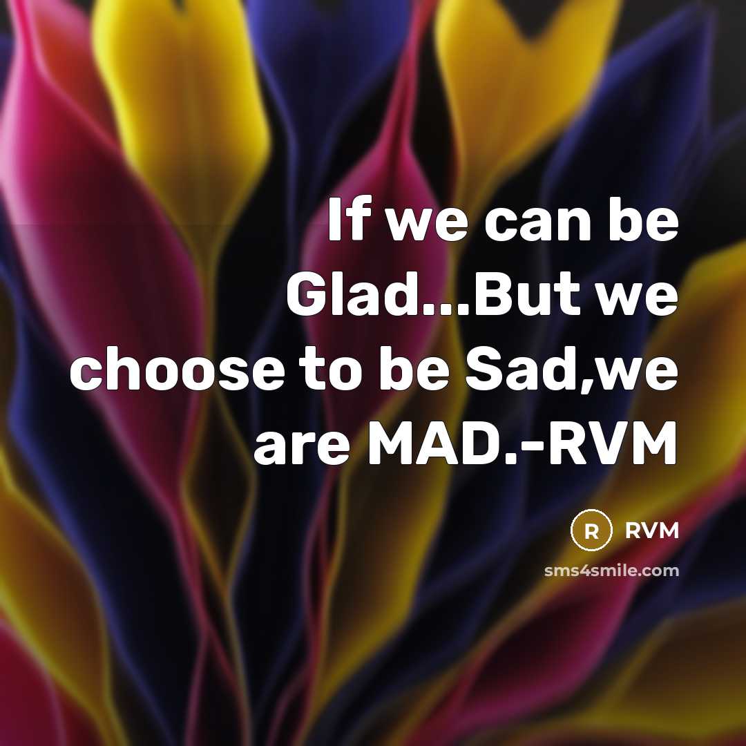 “If we can be Glad...But we choose to be Sad,we…” quote by RVM