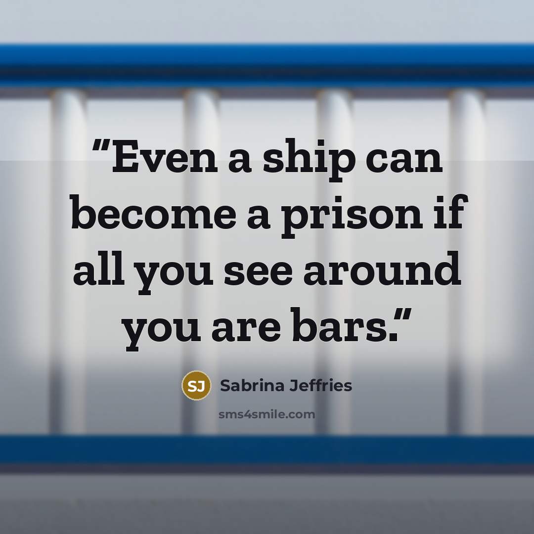 “Even a ship can become a prison if all you see around you are bars.” quote by Sabrina Jeffries