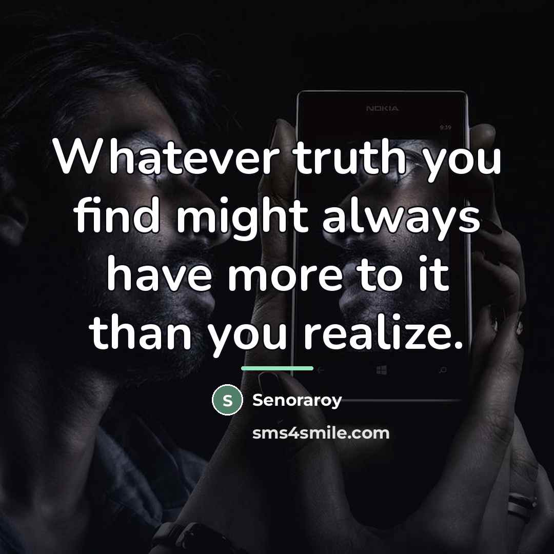 “Whatever truth you find might always have more to it…” quote by Senoraroy