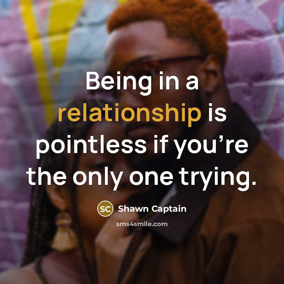 “Being in a relationship is pointless if you're the only one trying.” quote by Shawn Captain