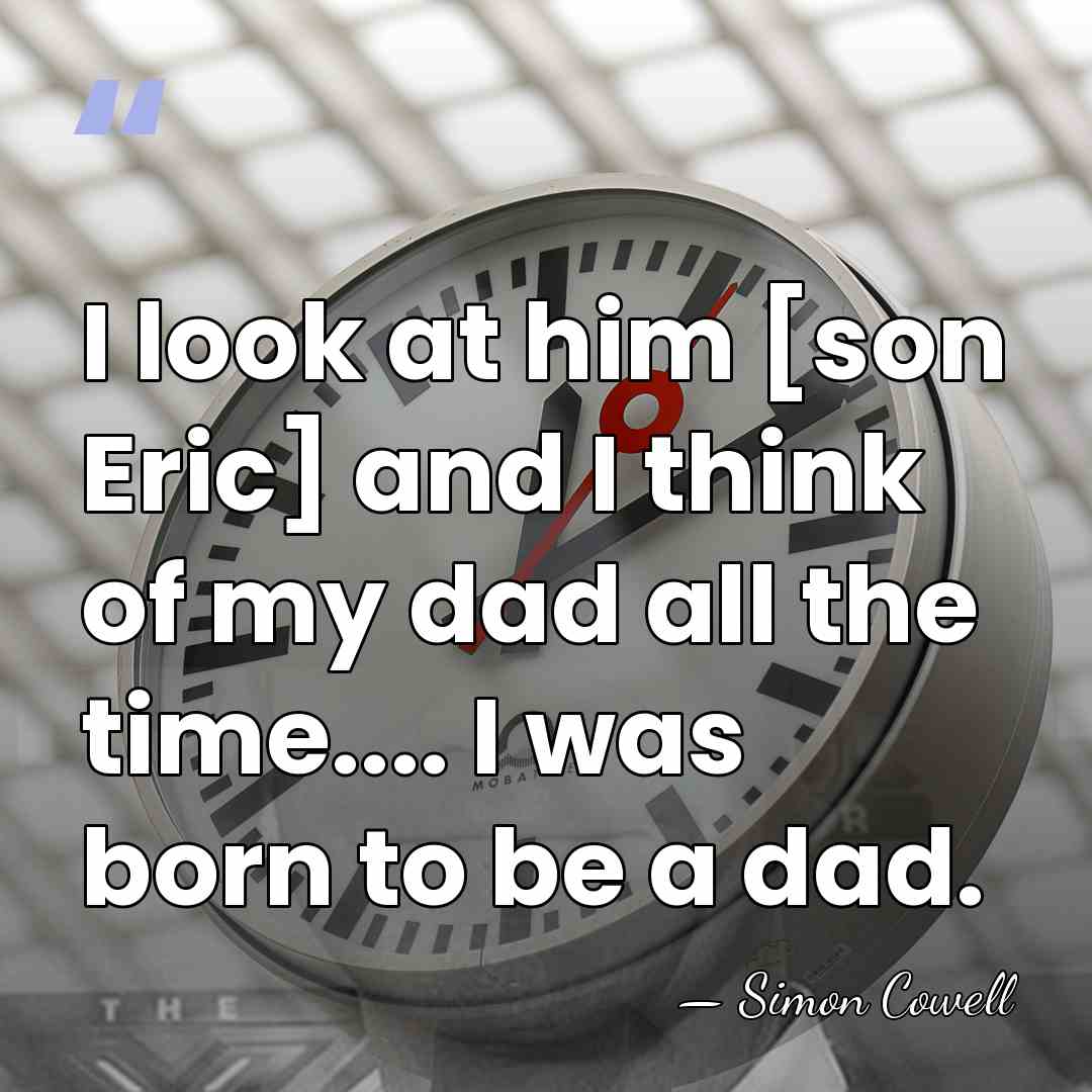 I look at him [son Eric] and I think of my dad&hellip; - Simon Cowell