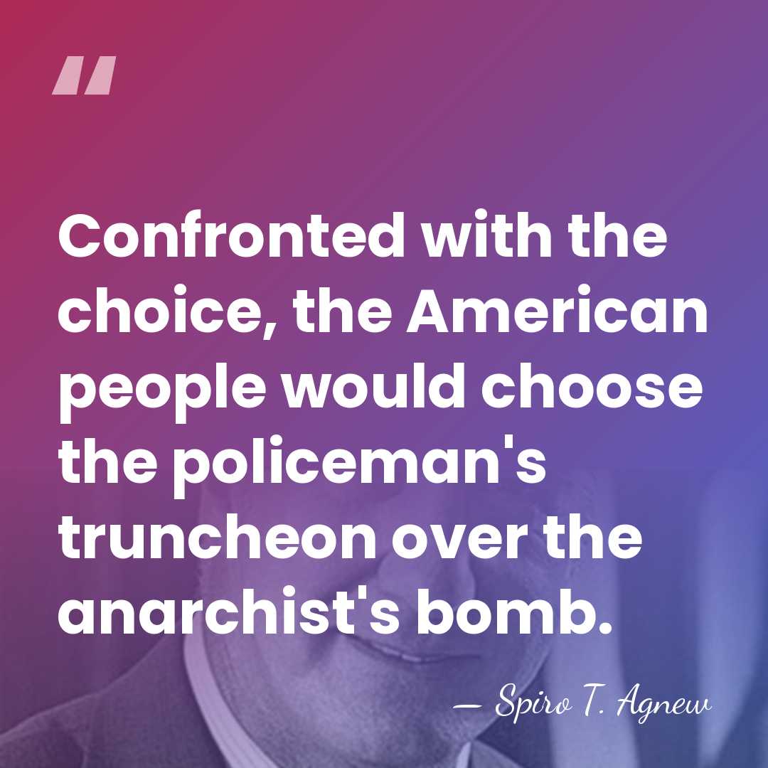 Confronted with the choice, the American people would choose the policeman's truncheon&hellip; - Spiro T. Agnew