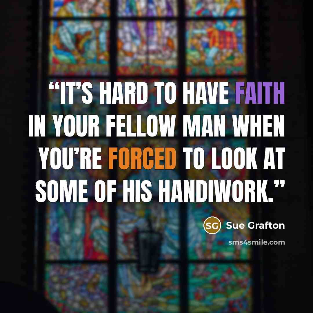 “It’s hard to have faith in your fellow man when you’re forced to look at some of his handiwork.” quote by Sue Grafton