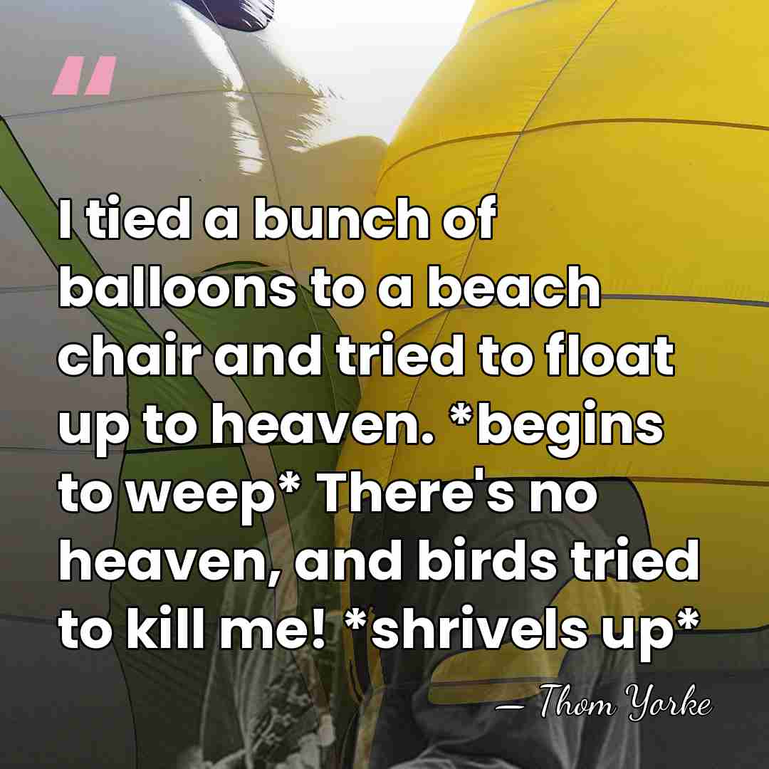 I tied a bunch of balloons to a beach chair and tried&hellip; - Thom Yorke