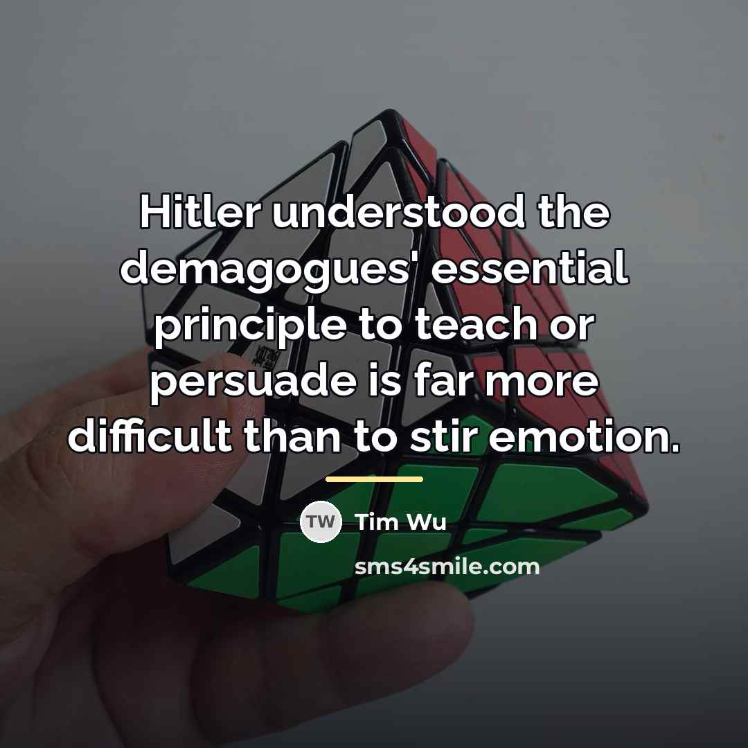 “Hitler understood the demagogues' essential principle to teach or persuade…” quote by Tim Wu