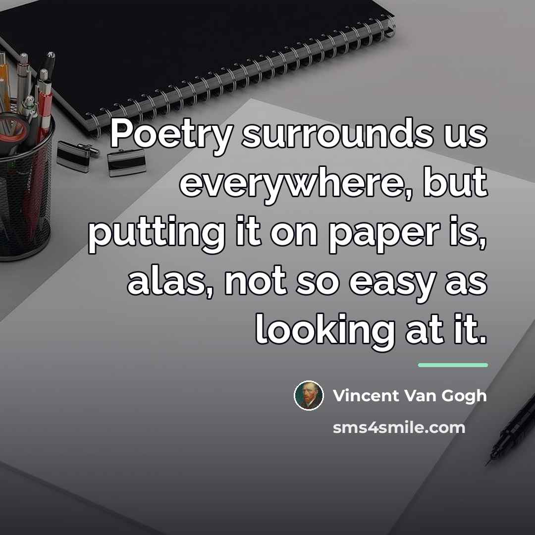 “Poetry surrounds us everywhere, but putting it on paper is,…” quote by Vincent Van Gogh