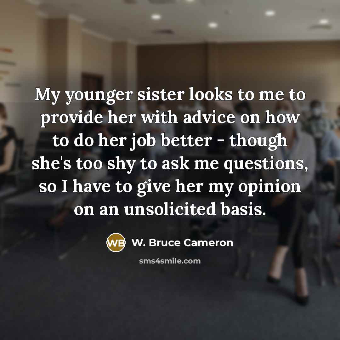 “My younger sister looks to me to provide her with…” quote by W. Bruce Cameron