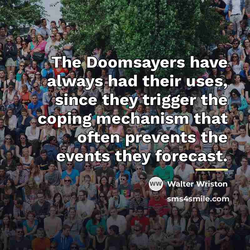 “The Doomsayers have always had their uses, since they trigger…” quote by Walter Wriston