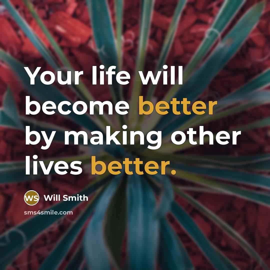 “Your life will become better by making other lives better.” quote by Will Smith