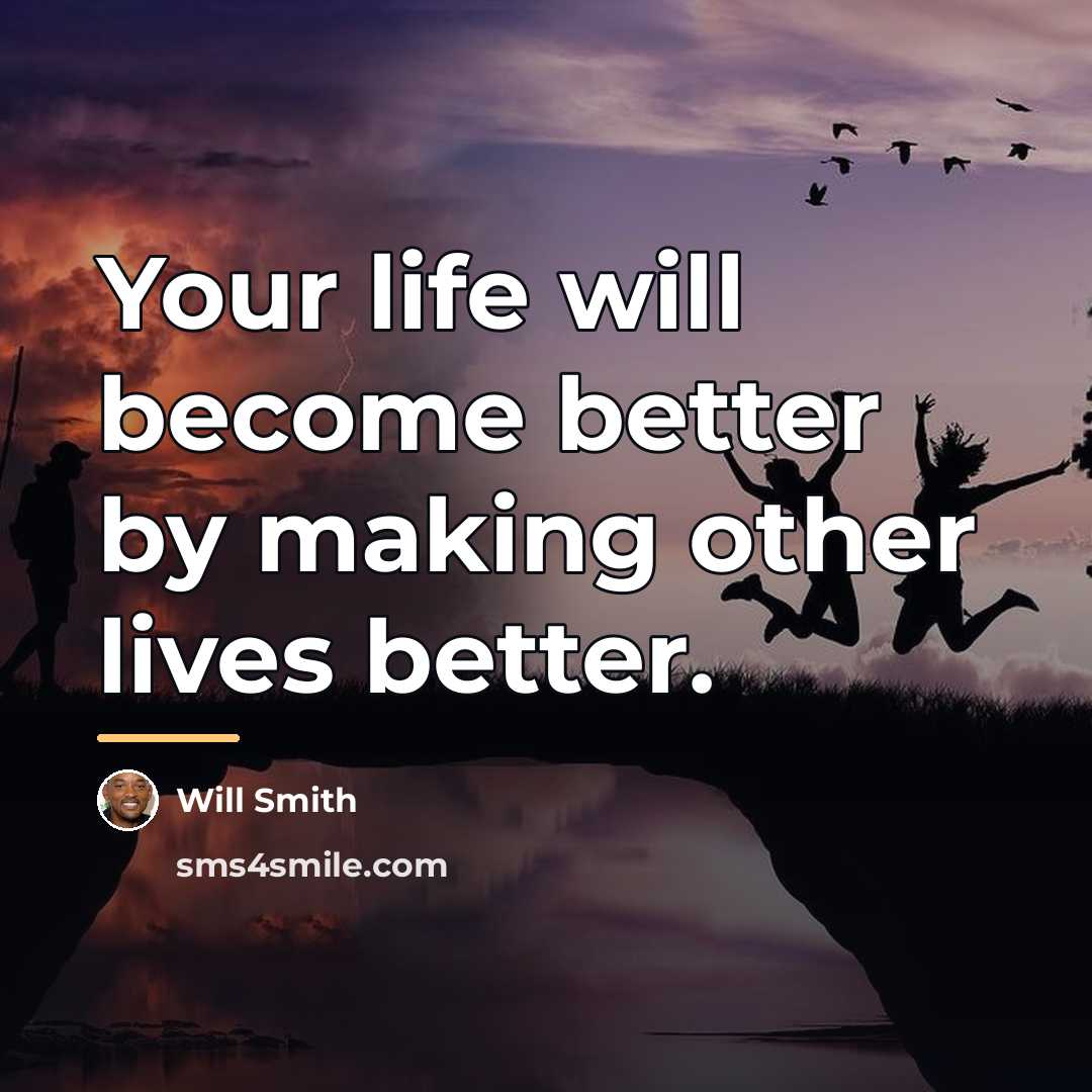 “Your life will become better by making other lives better.…” quote by Will Smith