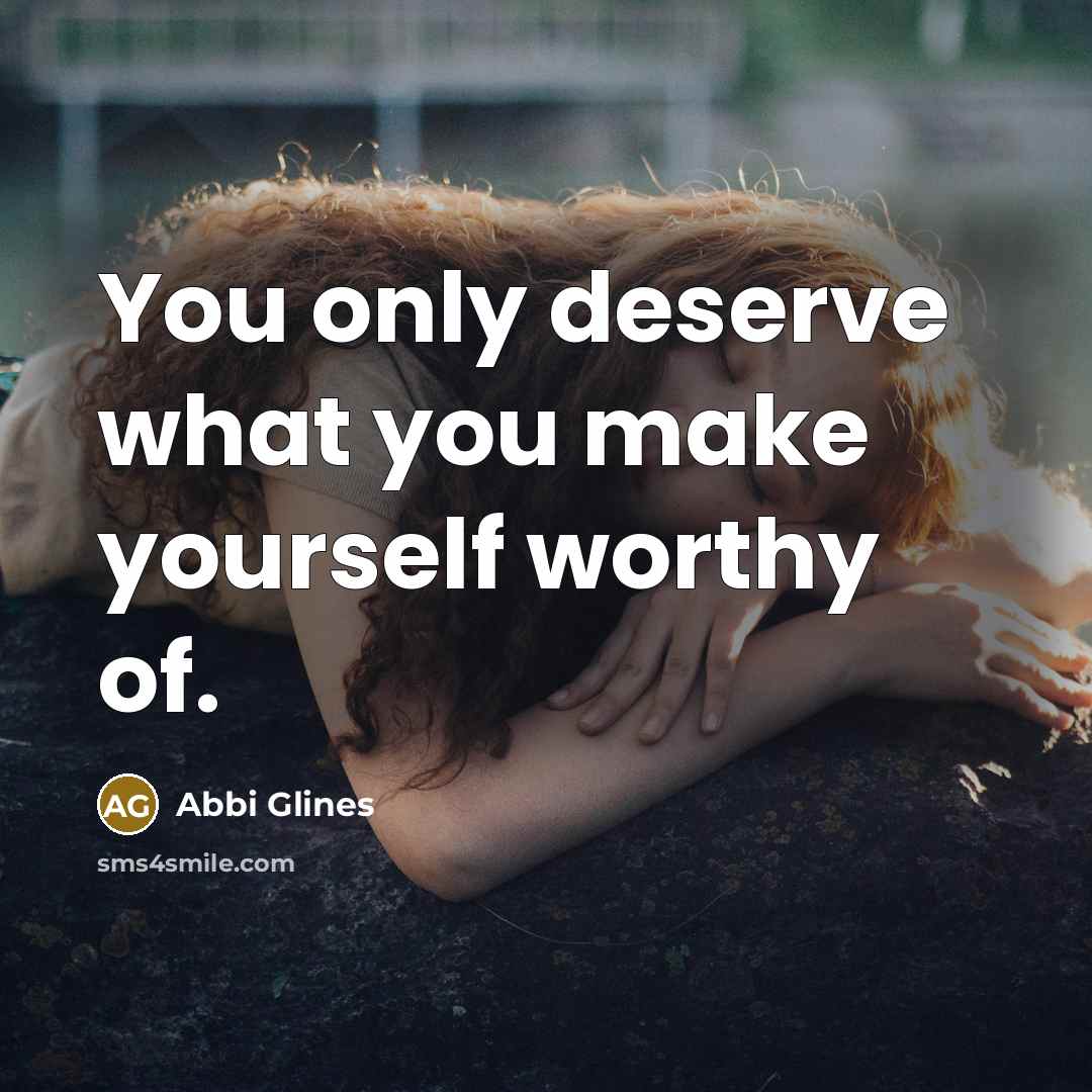 “You only deserve what you make yourself worthy of.…” quote by Abbi Glines
