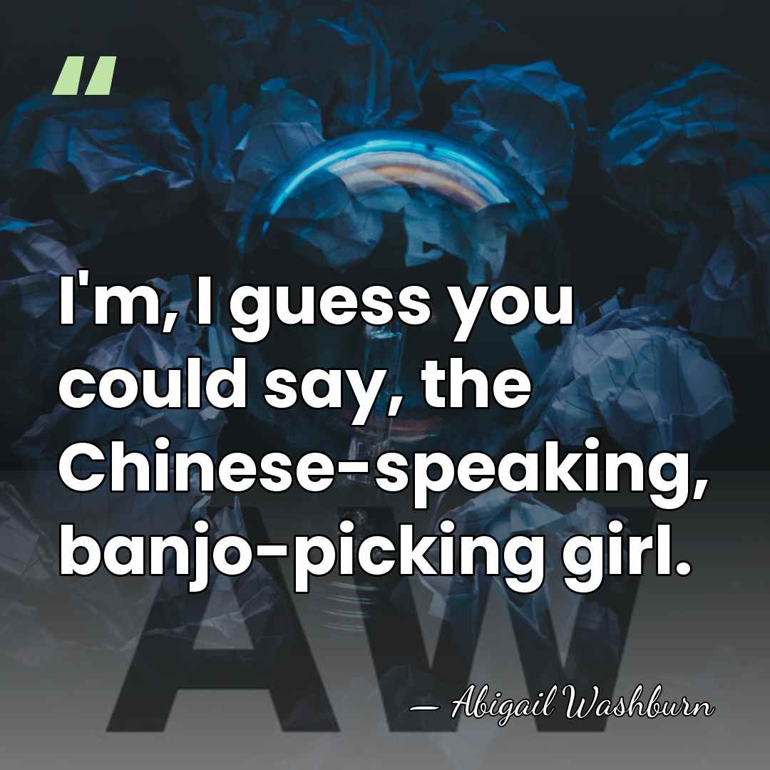 I'm, I guess you could say, the Chinese-speaking, banjo-picking girl. - Abigail Washburn
