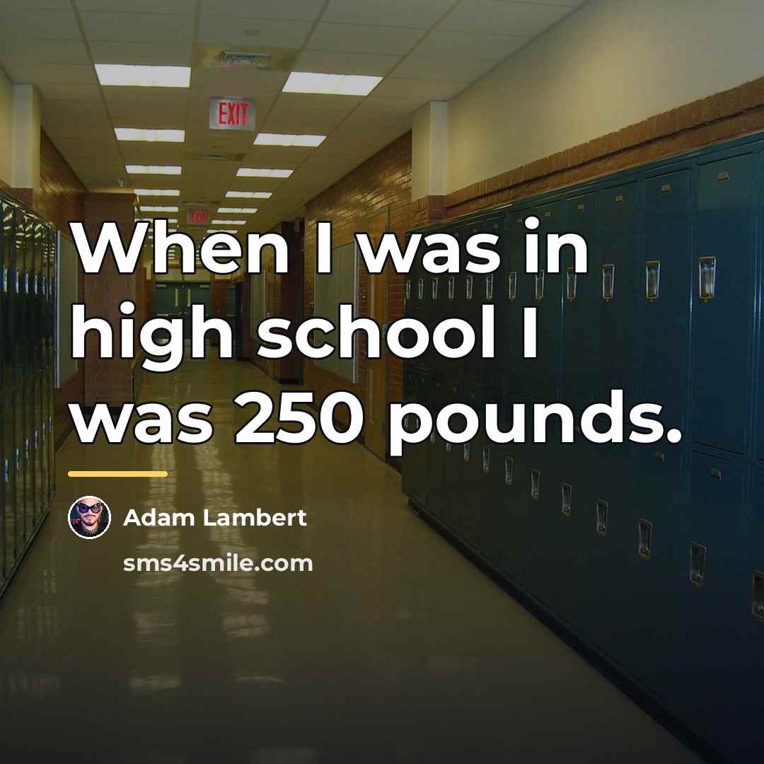“When I was in high school I was 250 pounds.…” quote by Adam Lambert
