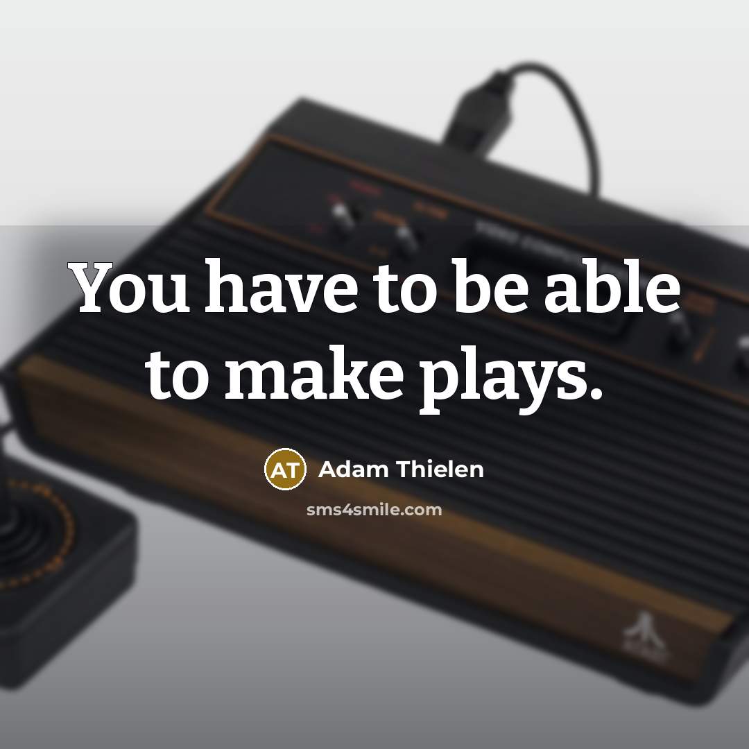 “You have to be able to make plays.…” quote by Adam Thielen