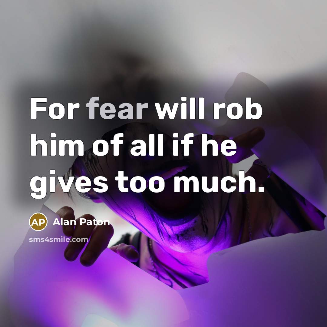 “For fear will rob him of all if he gives…” quote by Alan Paton