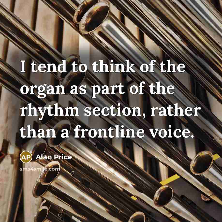 “I tend to think of the organ as part of…” quote by Alan Price