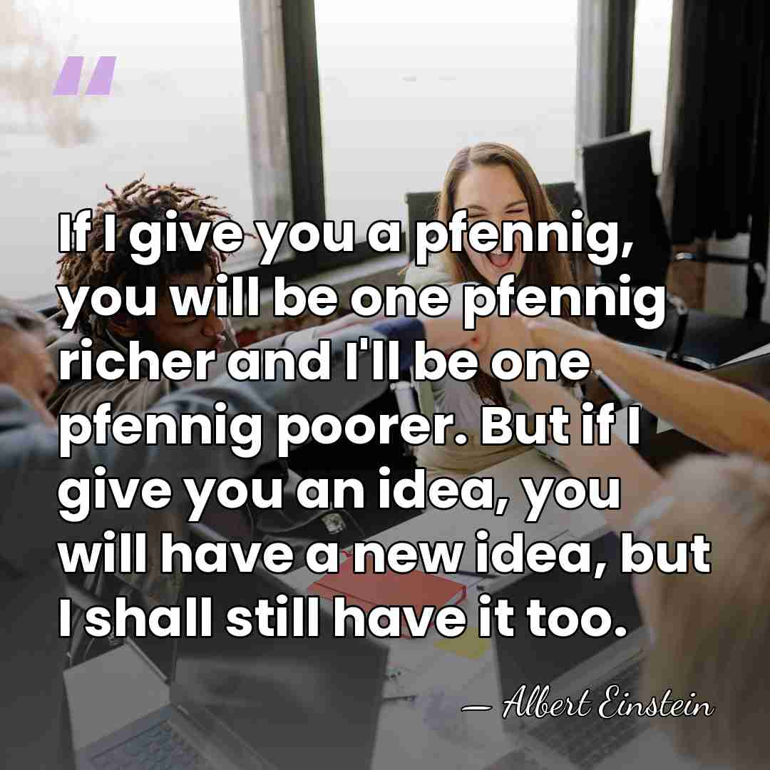 If I give you a pfennig, you will be one pfennig richer&hellip; - Albert Einstein