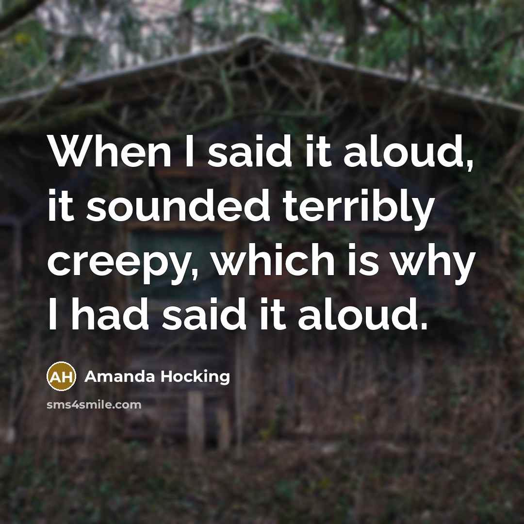 “When I said it aloud, it sounded terribly creepy, which is why I had said it aloud.” quote by Amanda Hocking