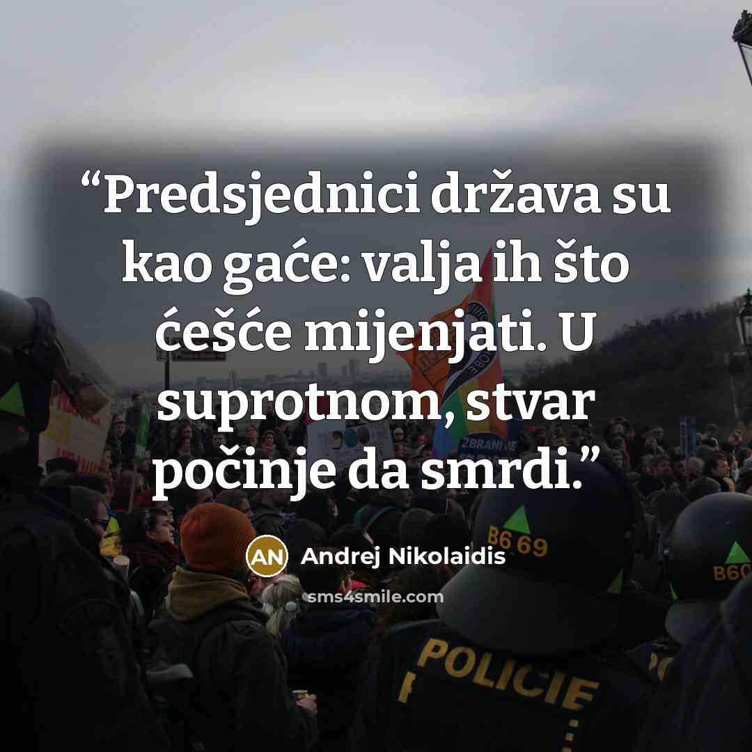 “Predsjednici država su kao gaće: valja ih što ćešće mijenjati. U suprotnom, stvar počinje da smrdi.” quote by Andrej Nikolaidis